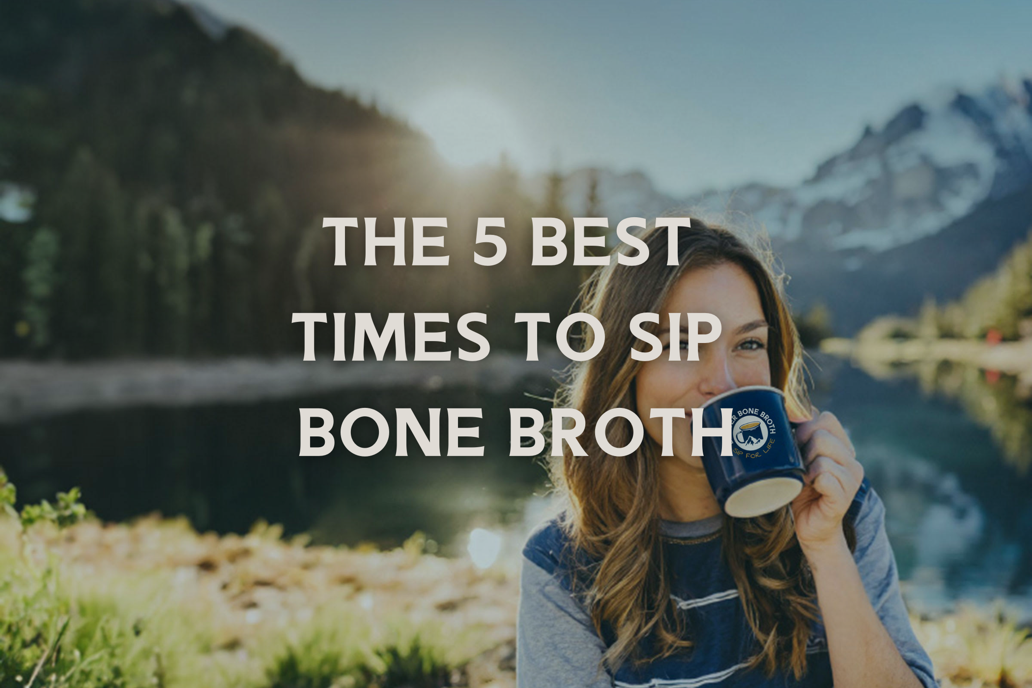 A woman sipping a cup of Denver Bone Broth with a mountain landscape behind her and a text overlay that reads "The 5 Best Times to Sip Bone Broth"